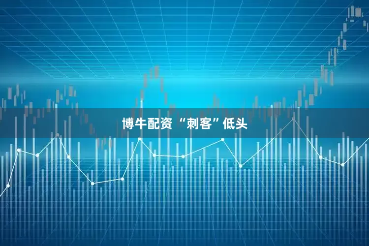 博牛配资 “刺客”低头