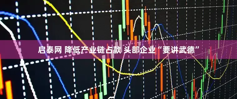 启泰网 降低产业链占款 头部企业“要讲武德”