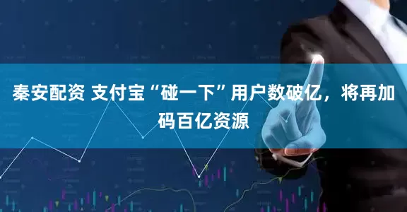 秦安配资 支付宝“碰一下”用户数破亿，将再加码百亿资源