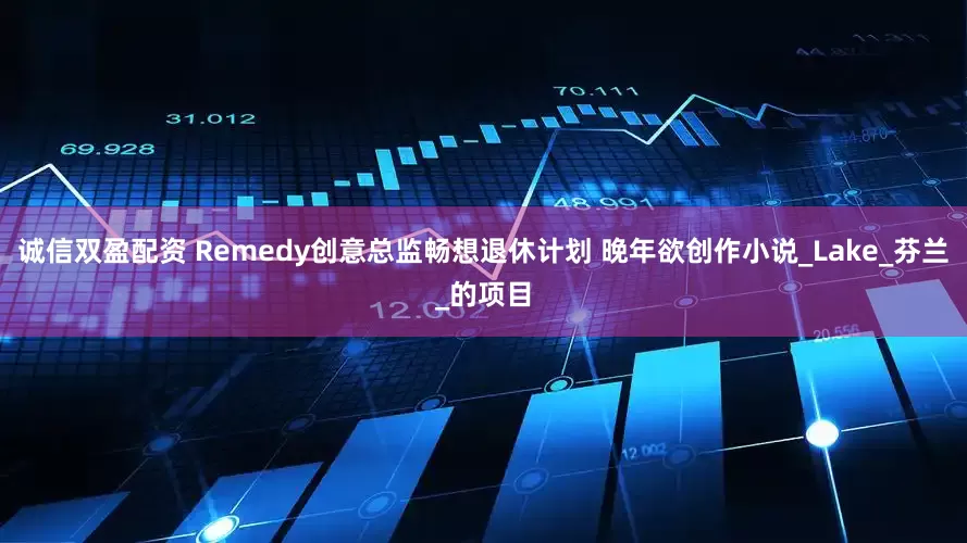 诚信双盈配资 Remedy创意总监畅想退休计划 晚年欲创作小说_Lake_芬兰_的项目