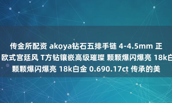传金所配资 akoya钻石五排手链 4-4.5mm 正圆极强青粉光基本无瑕 欧式宫廷风 T方钻镶嵌高级璀璨 颗颗爆闪爆亮 18k白金 0.690.17ct 传承的美