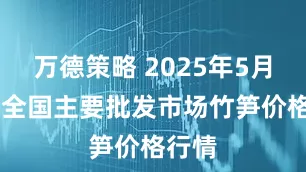 万德策略 2025年5月26日全国主要批发市场竹笋价格行情