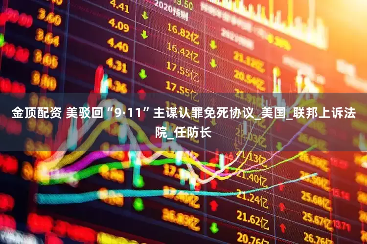 金顶配资 美驳回“9·11”主谋认罪免死协议_美国_联邦上诉法院_任防长