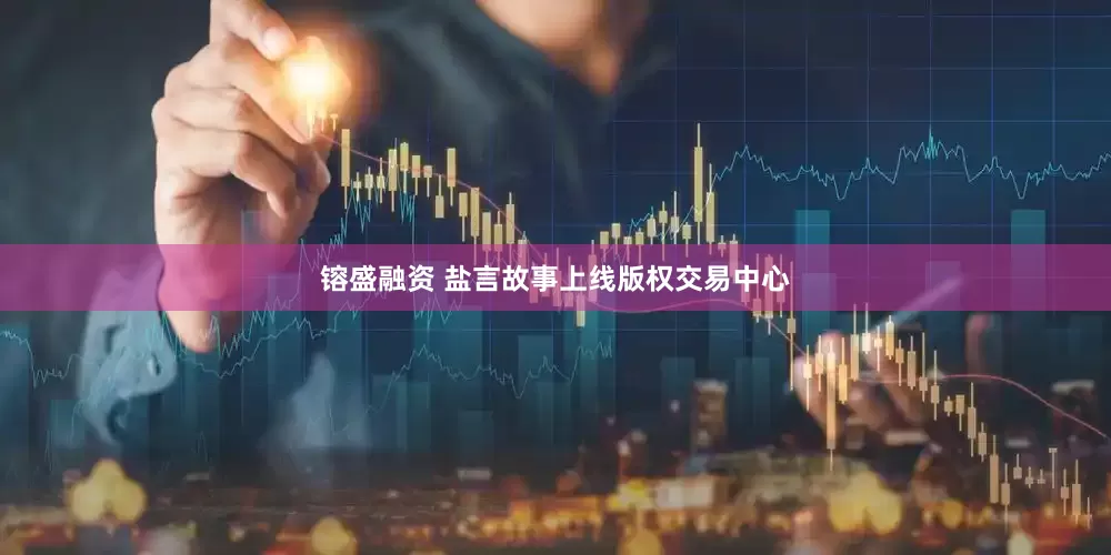 镕盛融资 盐言故事上线版权交易中心