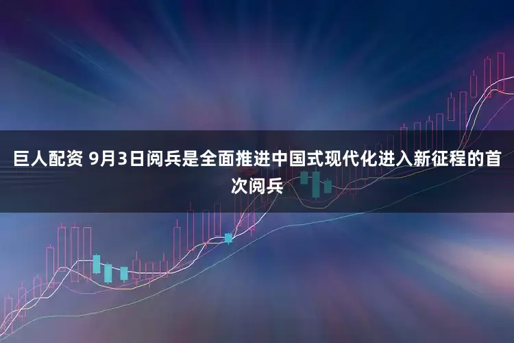 巨人配资 9月3日阅兵是全面推进中国式现代化进入新征程的首次阅兵