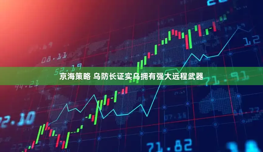 京海策略 乌防长证实乌拥有强大远程武器