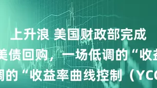 上升浪 美国财政部完成40亿美元美债回购，一场低调的“收益率曲线控制（YCC）”？
