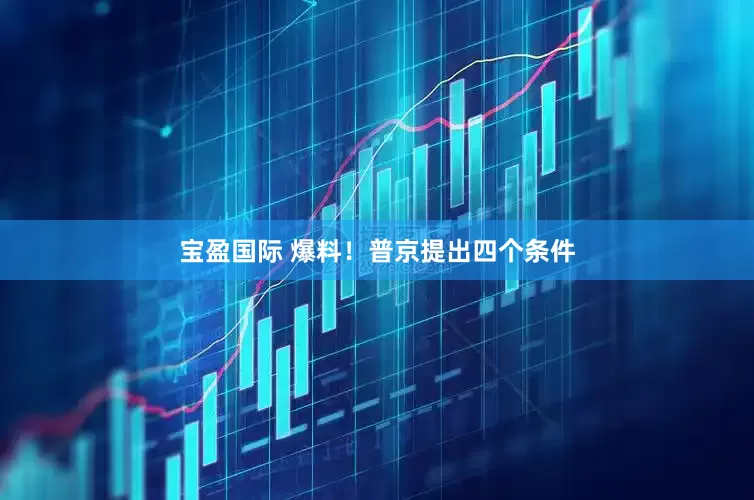 宝盈国际 爆料！普京提出四个条件