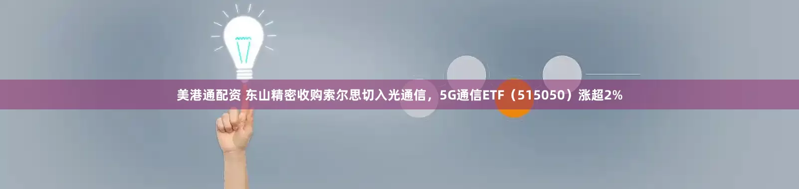 美港通配资 东山精密收购索尔思切入光通信，5G通信ETF（515050）涨超2%