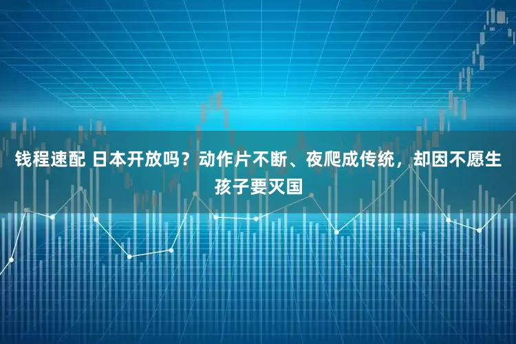 钱程速配 日本开放吗？动作片不断、夜爬成传统，却因不愿生孩子要灭国